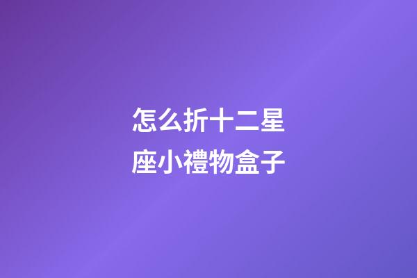 怎么折十二星座小禮物盒子-第1張-星座運勢-玄機派