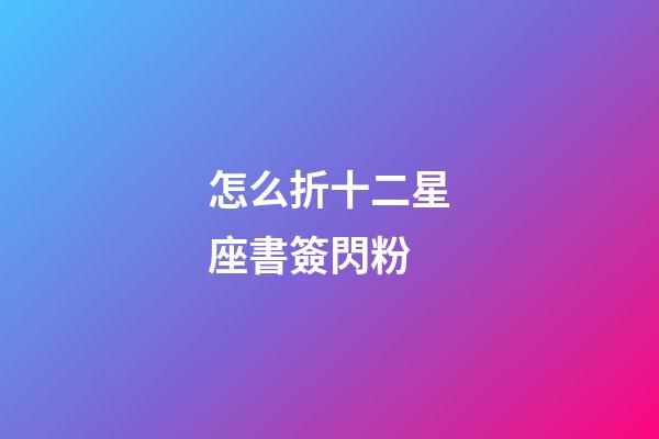 怎么折十二星座書簽閃粉-第1張-星座運勢-玄機派