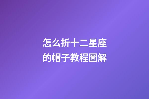 怎么折十二星座的帽子教程圖解