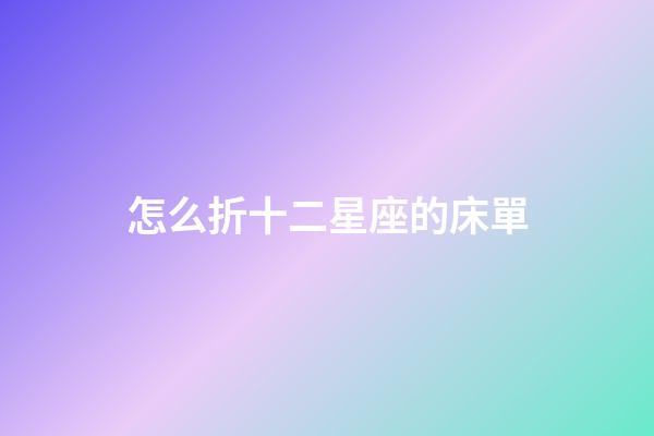 怎么折十二星座的床單-第1張-星座運(yùn)勢-玄機(jī)派