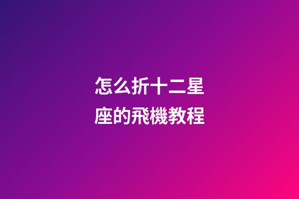 怎么折十二星座的飛機教程-第1張-星座運勢-玄機派