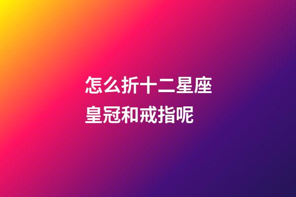 怎么折十二星座皇冠和戒指呢