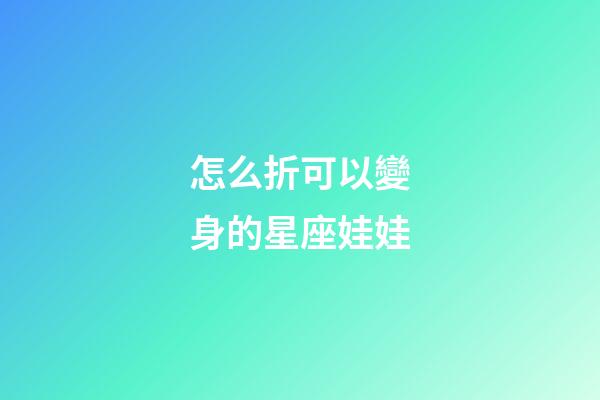 怎么折可以變身的星座娃娃-第1張-星座運勢-玄機派