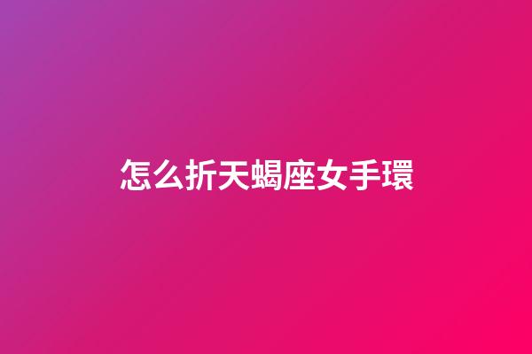 怎么折天蝎座女手環-第1張-星座運勢-玄機派