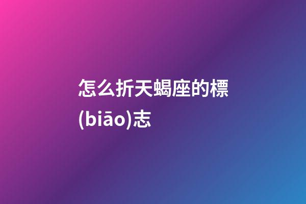 怎么折天蝎座的標(biāo)志-第1張-星座運(yùn)勢(shì)-玄機(jī)派