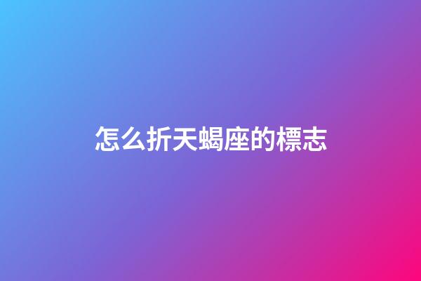 怎么折天蝎座的標志-第1張-星座運勢-玄機派