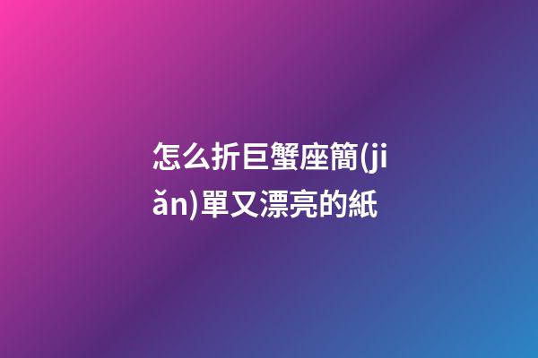 怎么折巨蟹座簡(jiǎn)單又漂亮的紙