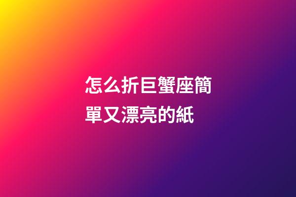 怎么折巨蟹座簡單又漂亮的紙
