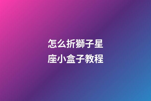 怎么折獅子星座小盒子教程