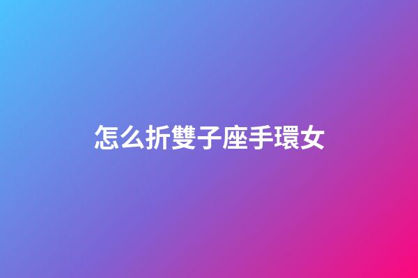 怎么折雙子座手環女-第1張-星座運勢-玄機派