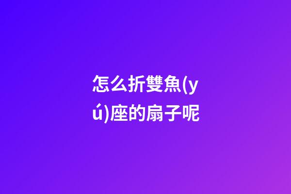 怎么折雙魚(yú)座的扇子呢