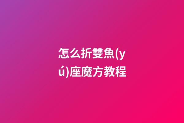 怎么折雙魚(yú)座魔方教程