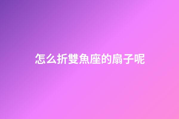 怎么折雙魚座的扇子呢