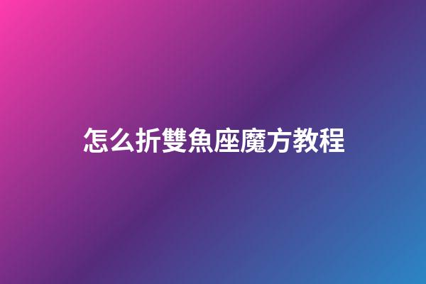 怎么折雙魚座魔方教程-第1張-星座運勢-玄機派