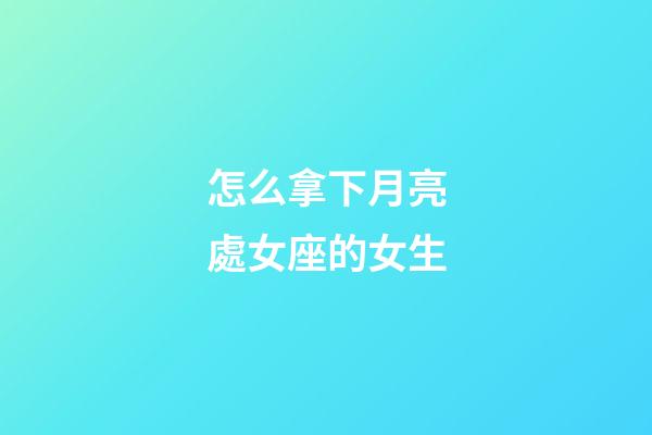 怎么拿下月亮處女座的女生-第1張-星座運勢-玄機派