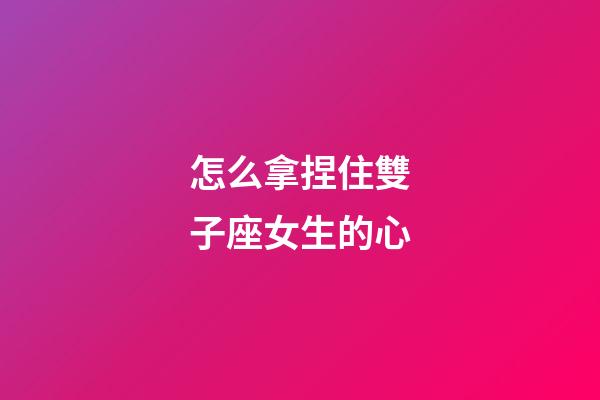 怎么拿捏住雙子座女生的心-第1張-星座運勢-玄機派