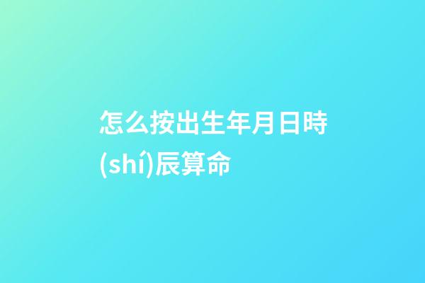 怎么按出生年月日時(shí)辰算命