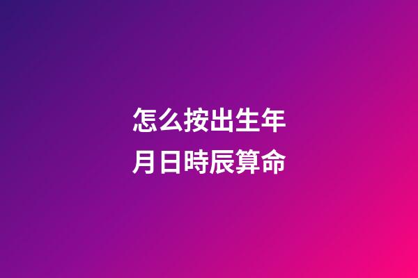 怎么按出生年月日時辰算命