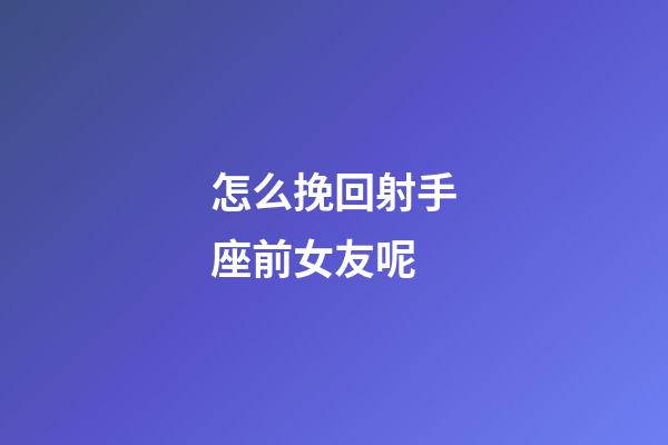 怎么挽回射手座前女友呢