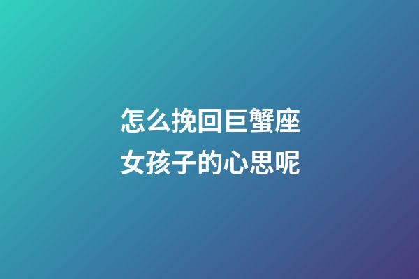 怎么挽回巨蟹座女孩子的心思呢-第1張-星座運(yùn)勢-玄機(jī)派