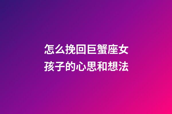 怎么挽回巨蟹座女孩子的心思和想法-第1張-星座運(yùn)勢(shì)-玄機(jī)派