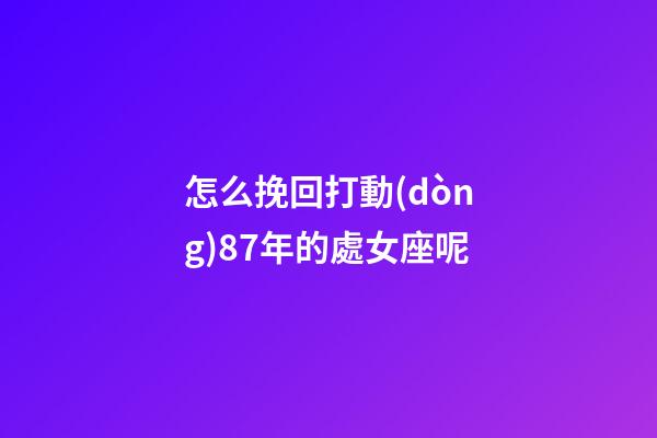 怎么挽回打動(dòng)87年的處女座呢-第1張-星座運(yùn)勢(shì)-玄機(jī)派
