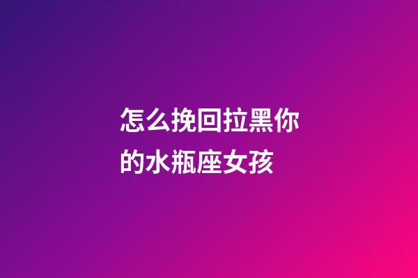 怎么挽回拉黑你的水瓶座女孩-第1張-星座運勢-玄機派