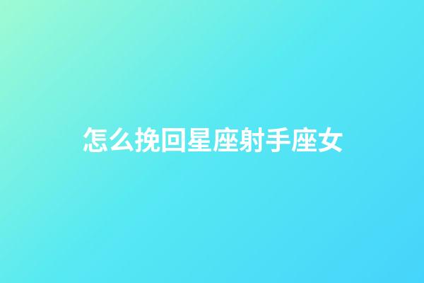 怎么挽回星座射手座女-第1張-星座運勢-玄機派