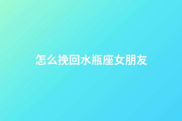 怎么挽回水瓶座女朋友-第1張-星座運勢-玄機派