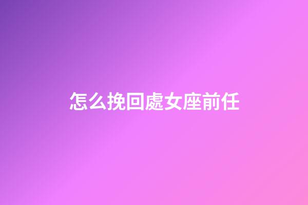 怎么挽回處女座前任-第1張-星座運勢-玄機派