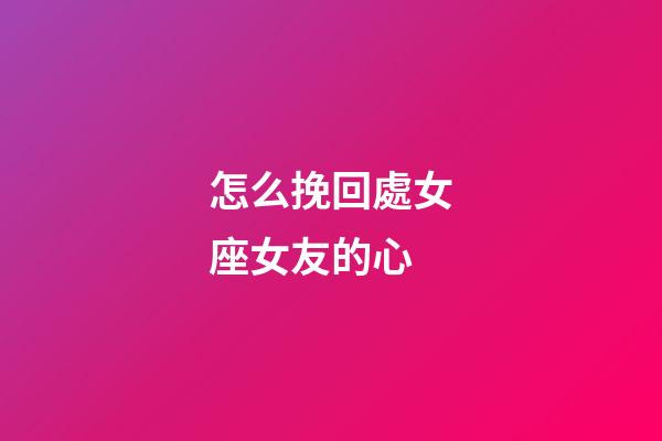 怎么挽回處女座女友的心-第1張-星座運勢-玄機派
