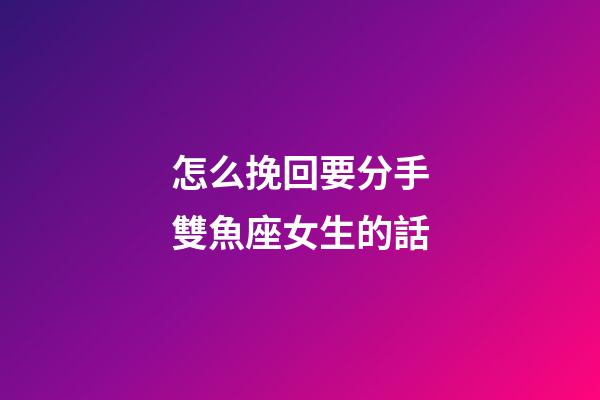 怎么挽回要分手雙魚座女生的話-第1張-星座運(yùn)勢-玄機(jī)派