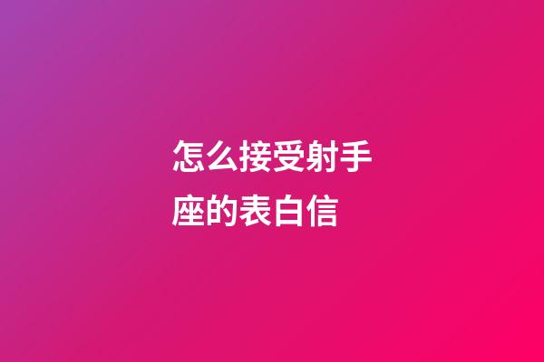怎么接受射手座的表白信