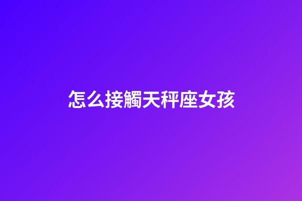 怎么接觸天秤座女孩-第1張-星座運勢-玄機派