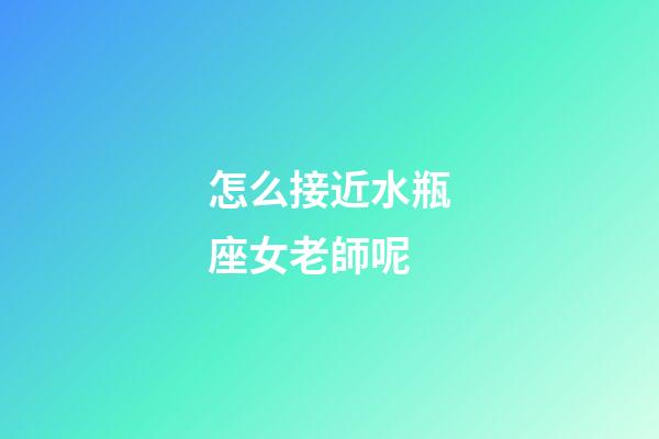 怎么接近水瓶座女老師呢-第1張-星座運(yùn)勢-玄機(jī)派