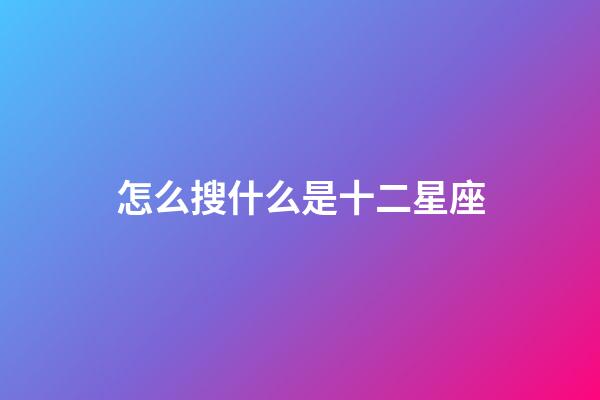怎么搜什么是十二星座-第1張-星座運勢-玄機派