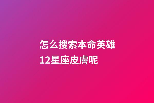 怎么搜索本命英雄12星座皮膚呢