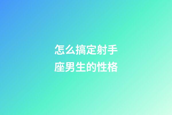 怎么搞定射手座男生的性格-第1張-星座運勢-玄機派