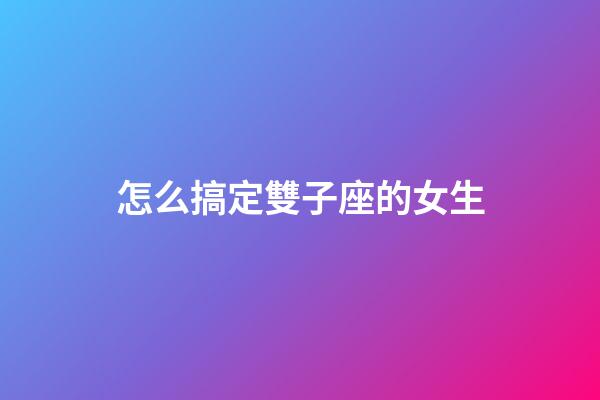 怎么搞定雙子座的女生-第1張-星座運勢-玄機派
