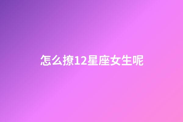 怎么撩12星座女生呢-第1張-星座運勢-玄機派