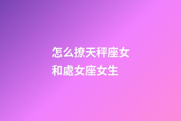 怎么撩天秤座女和處女座女生