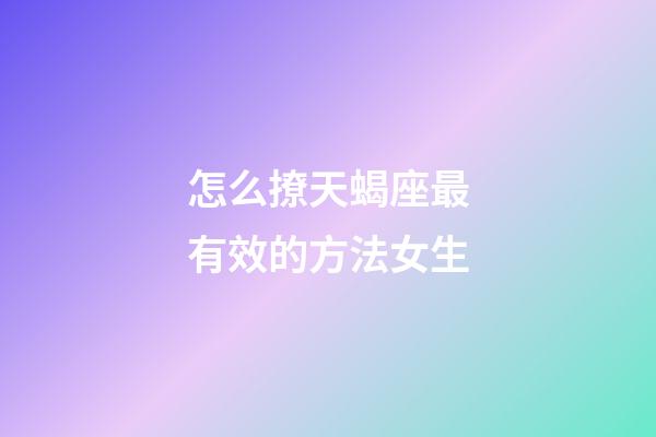 怎么撩天蝎座最有效的方法女生