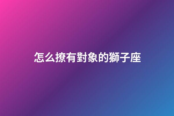 怎么撩有對象的獅子座-第1張-星座運勢-玄機派