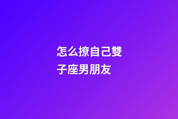 怎么撩自己雙子座男朋友-第1張-星座運勢-玄機派