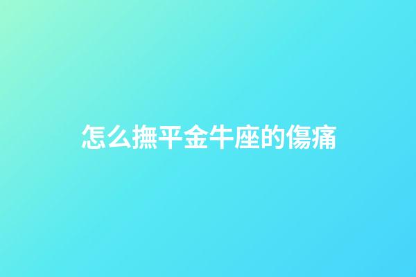 怎么撫平金牛座的傷痛-第1張-星座運勢-玄機派