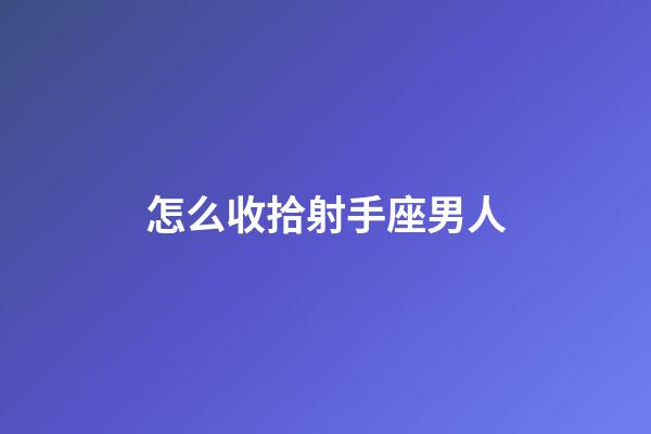 怎么收拾射手座男人-第1張-星座運勢-玄機派