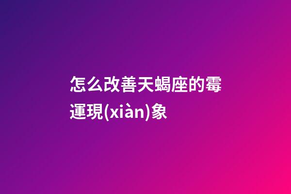 怎么改善天蝎座的霉運現(xiàn)象