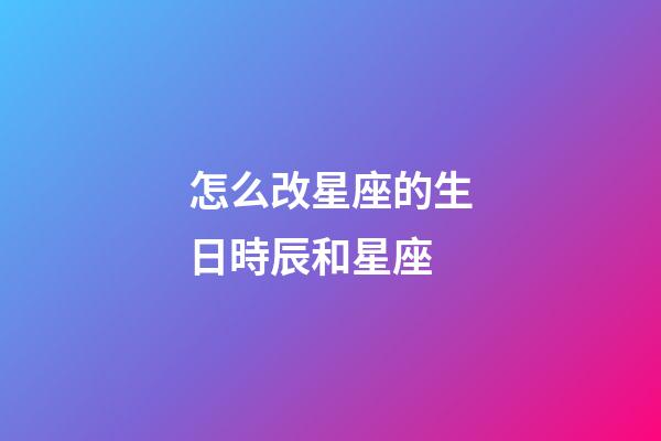 怎么改星座的生日時辰和星座-第1張-星座運勢-玄機(jī)派