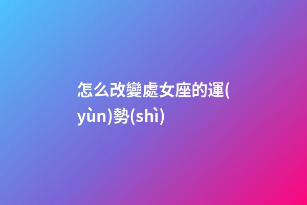 怎么改變處女座的運(yùn)勢(shì)