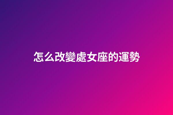 怎么改變處女座的運勢